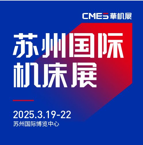 第七屆CMES華機(jī)展|蘇州國 際機(jī)床展將于2025年3月19-22日在蘇州國 際博覽中心開幕！